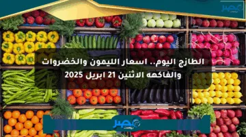 الطازج اليوم.. أسعار الليمون والخضروات والفاكهة الإثنين 21 أبريل 2025
